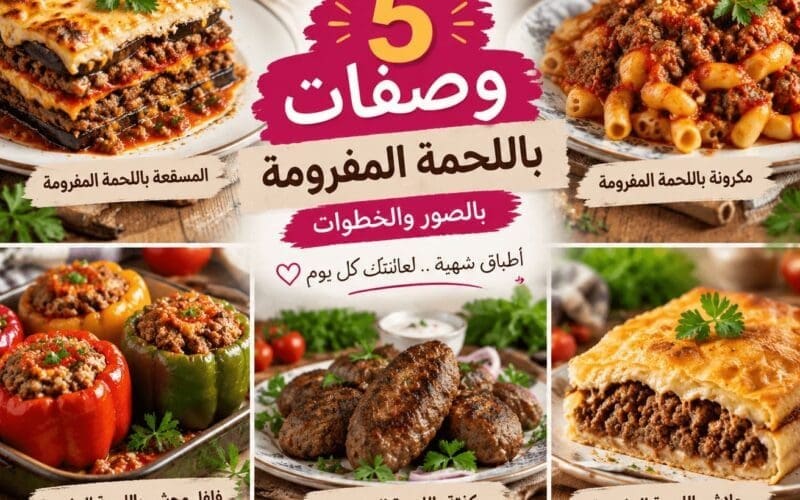 5 وصفات باللحمة المفرومة بالصور والخطوات جديدة وشهية