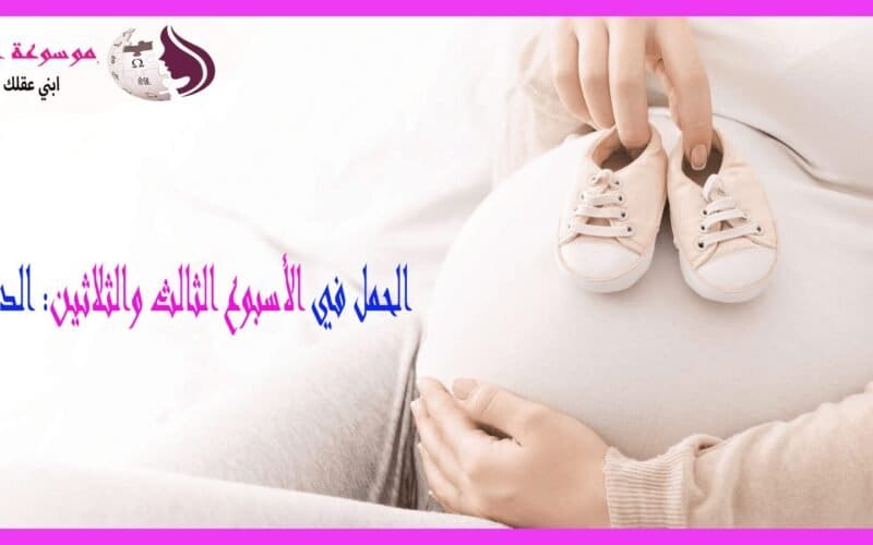 الأسبوع الثالث والثلاثين بعد الحمل تطور الجنين .. تغيرات الأم .. ونصائح مهمة للمرحلة الأخيرة