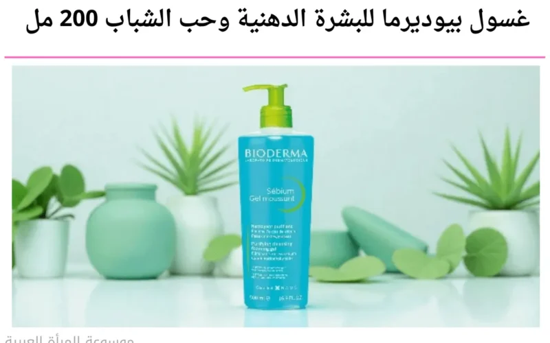 غسول بيوديرما للبشرة الدهنية وحب الشباب 200 مل: هل يستحق التجربة؟